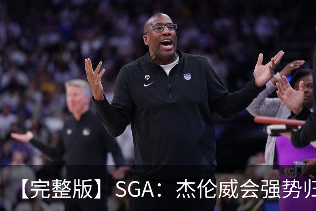 【完整版】SGA：杰伦威会强势归来 我们现在只需要守住阵地！