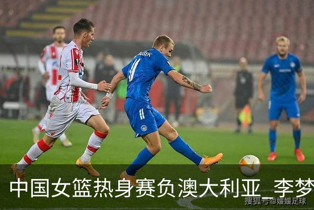 中国女篮热身赛负澳大利亚 李梦已与球队会合
