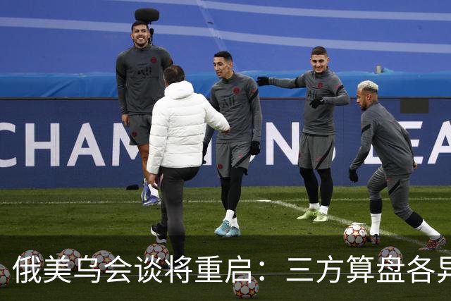 俄美乌会谈将重启：三方算盘各异，停火前景几何？