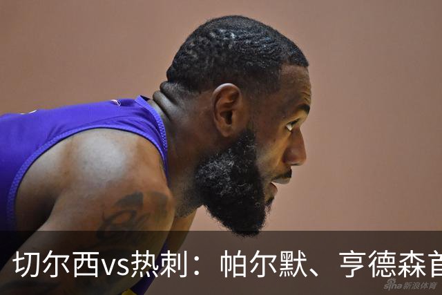 切尔西vs热刺：帕尔默、亨德森首发，罗伯逊、托纳利出战