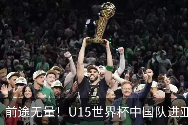 前途无量！U15世界杯中国队进亚洲前6：有望出战阿根廷英格兰