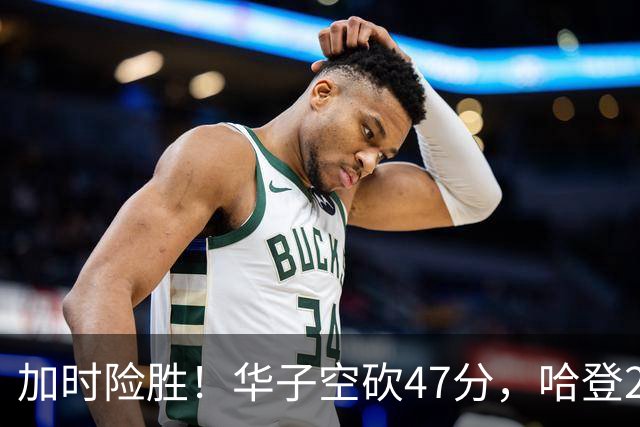 加时险胜！华子空砍47分，哈登22+9助+罚球绝杀 骑士升至东部第四