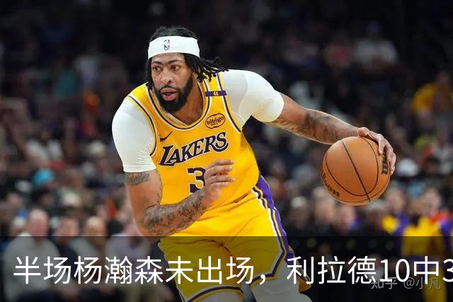 半场杨瀚森未出场，利拉德10中3，小萨17+12+7压开拓者5分