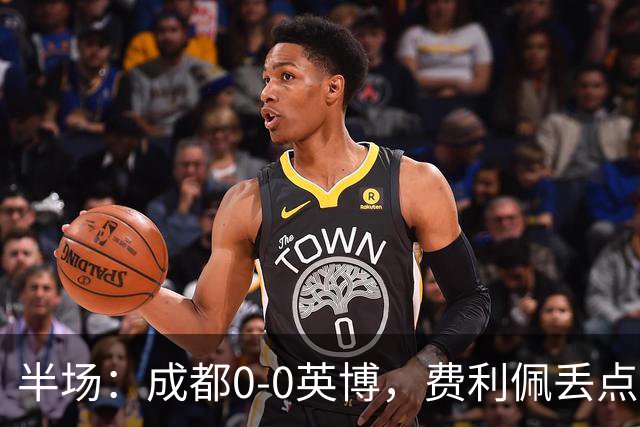半场：成都0-0英博，费利佩丢点，刘伟国屡救险，大连队0射门