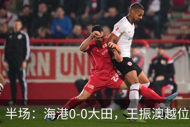 半场：海港0-0大田，王振澳越位破门，双方进球均被吹