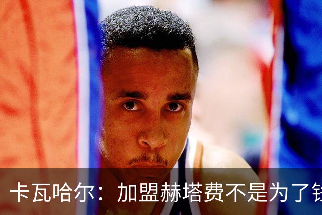 卡瓦哈尔：加盟赫塔费不是为了钱，我想重新享受足球
