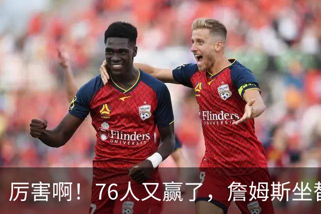 厉害啊！76人又赢了，詹姆斯坐替补席，第一个三双来了，28+11+10……
