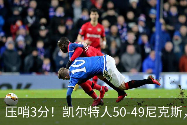 压哨3分！凯尔特人50-49尼克斯，看数据：他是头号功臣！