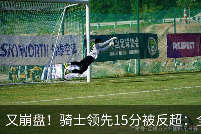 又崩盘！骑士领先15分被反超：全队三分20中5，哈登11分2助复苏