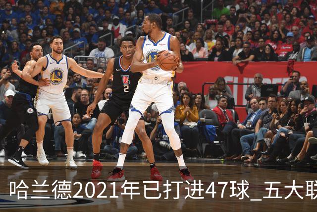 哈兰德2021年已打进47球 五大联赛球员里并列第二