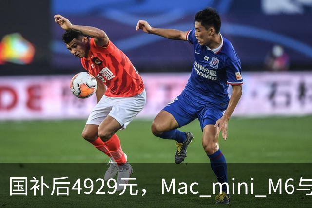 国补后4929元，Mac mini M6与M4版同价