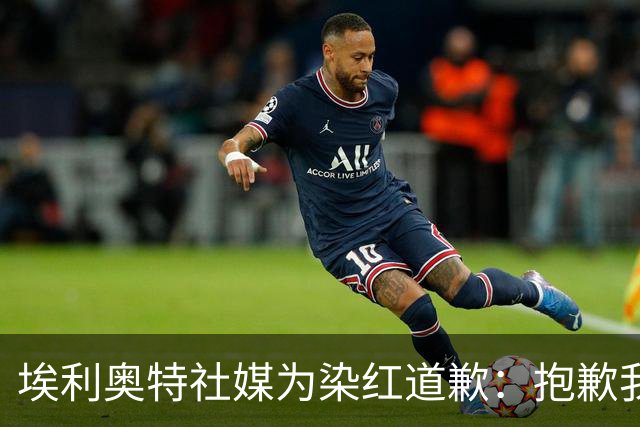 埃利奥特社媒为染红道歉：抱歉我犯了错，这种事不会再发生