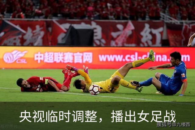 央视临时调整，播出女足战