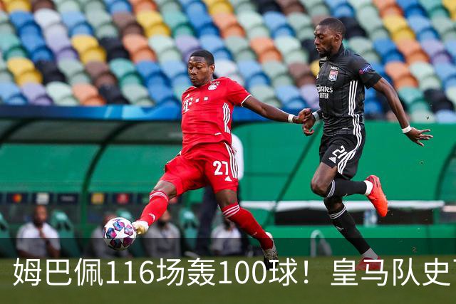 姆巴佩116场轰100球！皇马队史百球榜排第5