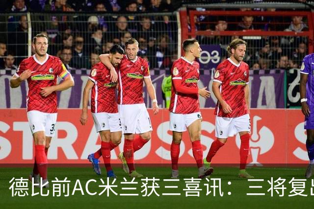 德比前AC米兰获三喜讯：三将复出剑指国米软肋 拒绝复制曼联故事