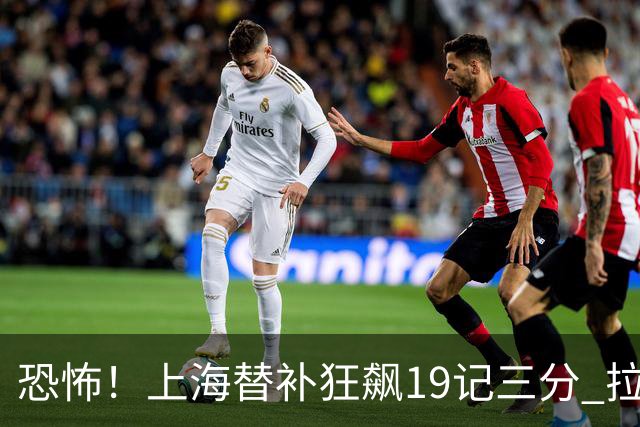 恐怖！上海替补狂飙19记三分 拉塞尔引领三人20+