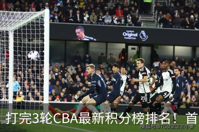 打完3轮CBA最新积分榜排名！首钢第1，辽篮第2，山东第12，广东第15