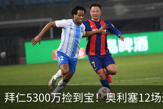拜仁5300万捡到宝！奥利塞12场造18球！身价1.8亿竞争金球奖！