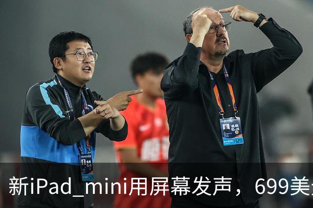 新iPad mini用屏幕发声，699美元起售