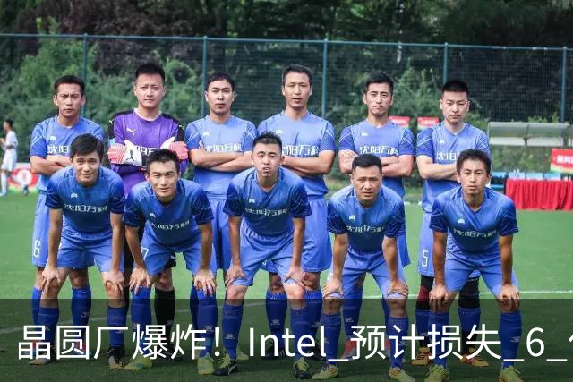 晶圆厂爆炸！Intel 预计损失 6 亿美元