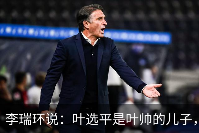 李瑞环说：叶选平是叶帅的儿子，但水平比我高，为什么不能当省长
