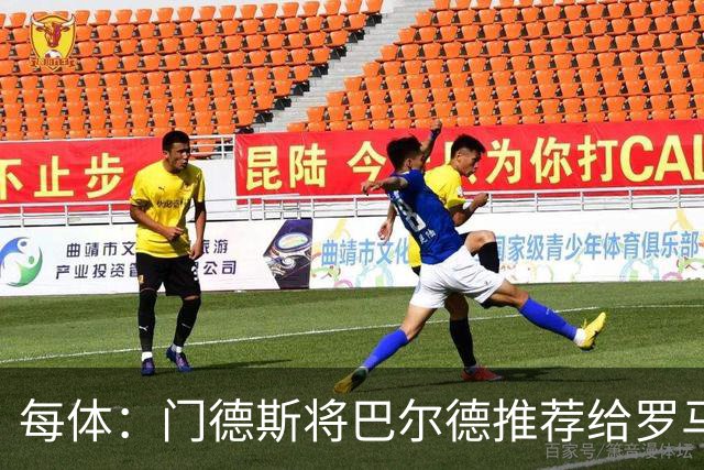 每体：门德斯将巴尔德推荐给罗马，拟租借+买断