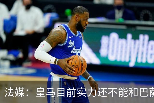 法媒：皇马目前实力还不能和巴萨正面抗衡，防守反击才是王道