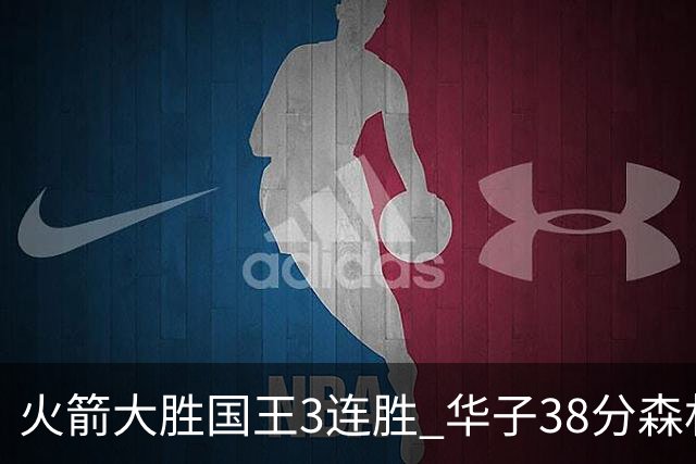 火箭大胜国王3连胜 华子38分森林狼破绿军金身