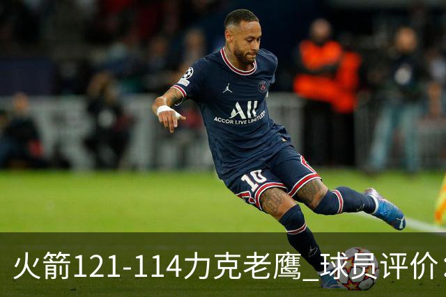 火箭121-114力克老鹰 球员评价：5人优秀，3人及格，1人低迷
