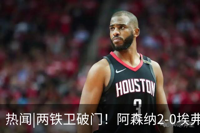 热闻|两铁卫破门！阿森纳2-0埃弗顿，英超积分追平输球曼城