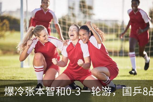 爆冷张本智和0-3一轮游，国乒8战全胜，今晚梁靖崑温瑞博内战开打