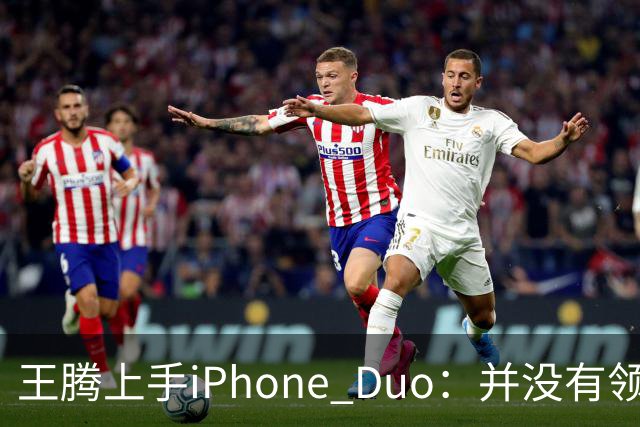 王腾上手iPhone Duo：并没有领先小米、华为