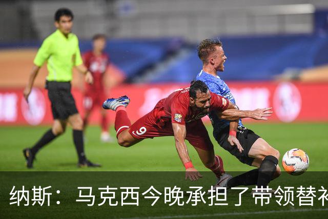 纳斯：马克西今晚承担了带领替补的任务 那段时间的表现很关键