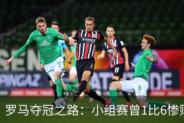 罗马夺冠之路：小组赛曾1比6惨败 4遇博德闪耀只1胜