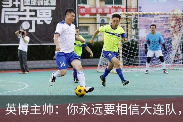 英博主帅：你永远要相信大连队，因为大连队不掉链子