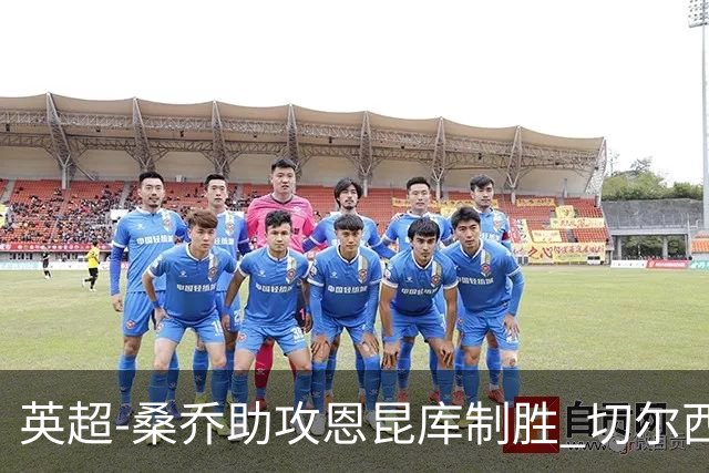 英超-桑乔助攻恩昆库制胜 切尔西1-0伯恩茅斯