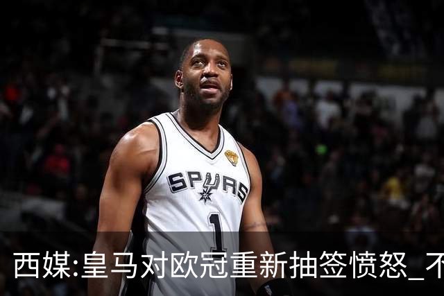 西媒:皇马对欧冠重新抽签愤怒 不接受欧足联解释