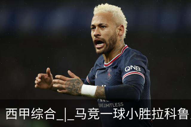 西甲综合 | 马竞一球小胜拉科鲁尼亚