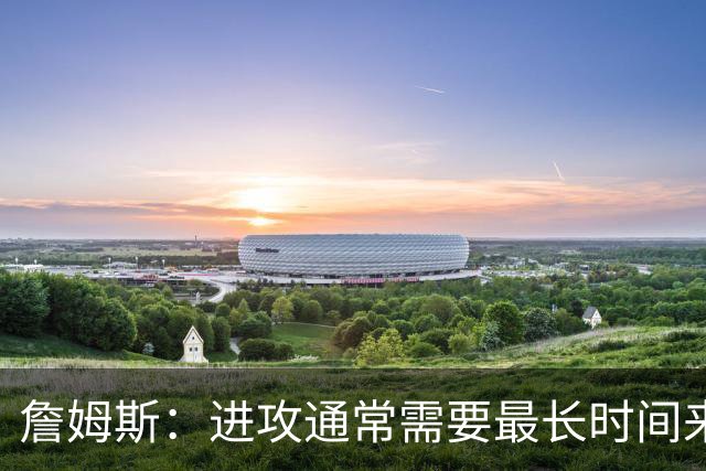 詹姆斯：进攻通常需要最长时间来磨合 必须大量演练才能形成默契