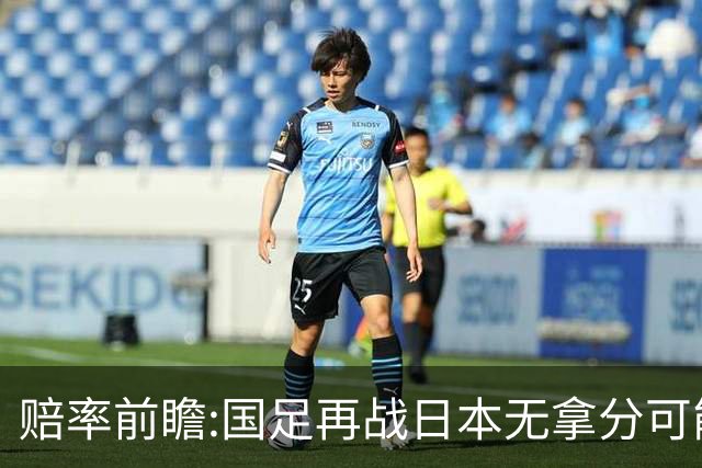 赔率前瞻:国足再战日本无拿分可能 数据一边倒