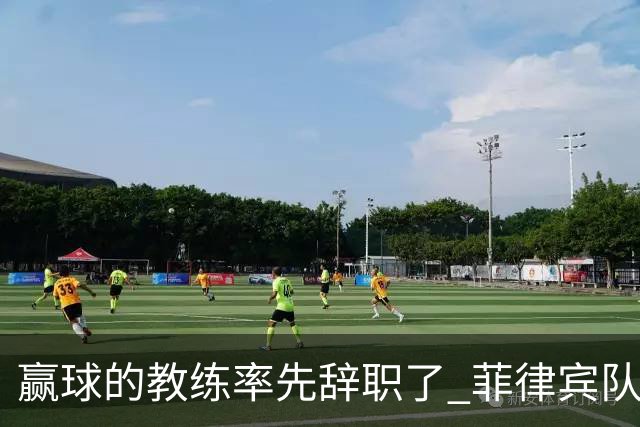 赢球的教练率先辞职了 菲律宾队主帅宣布辞职