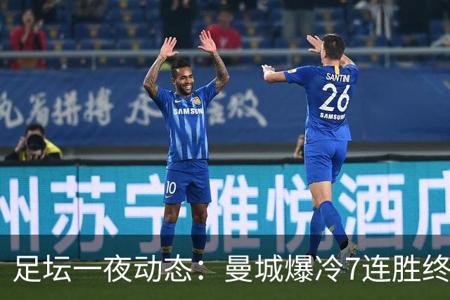 足坛一夜动态：曼城爆冷7连胜终结，阿森纳双喜临门，热刺攻陷蓝桥
