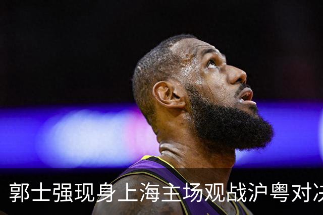 郭士强现身上海主场观战沪粤对决，现场考察球员
