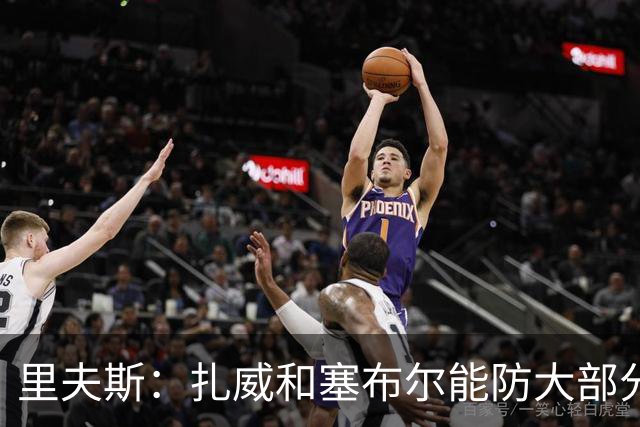 里夫斯：扎威和塞布尔能防大部分位置 这对我们的赛季是利好