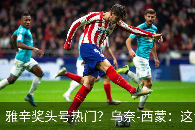 雅辛奖头号热门？乌奈-西蒙：这让我有些期待，入围已很荣幸