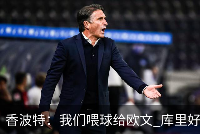 香波特：我们喂球给欧文 库里好像害怕对位他