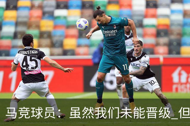 马竞球员：虽然我们未能晋级 但为付出的努力骄傲