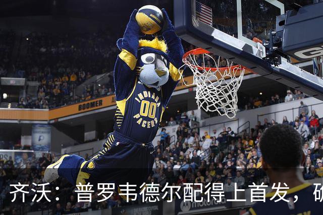齐沃：普罗韦德尔配得上首发，确信直到赛季末他都能带来帮助
