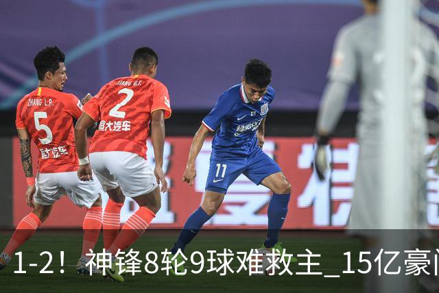 1-2！神锋8轮9球难救主 15亿豪门联赛全胜惨遭终结 送对手主场首胜
