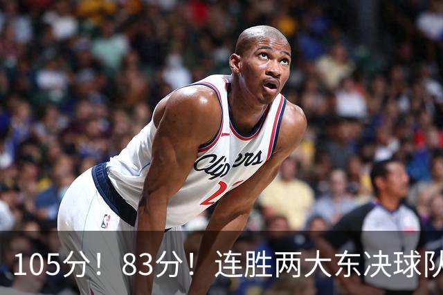 105分！83分！连胜两大东决球队，76人已现冠军相，但“短板”也很明显